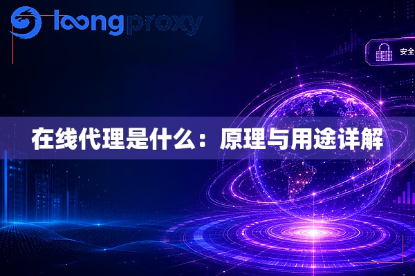 在线代理是什么:原理与用途详解 在线代理是什么:原理与用途详解