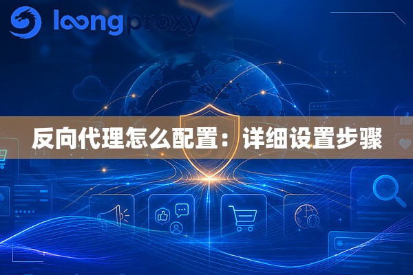 反向代理怎么配置:详细设置步骤 反向代理怎么配置:详细设置步骤