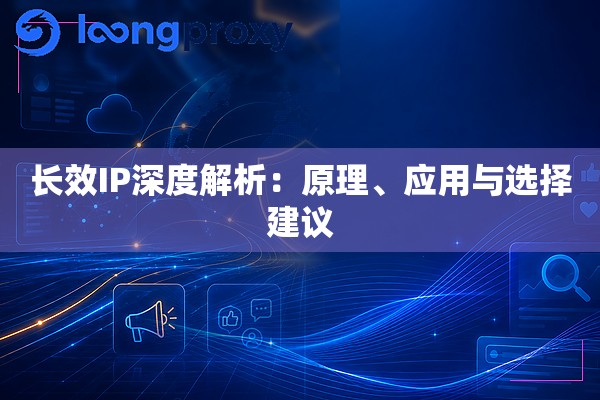 长效IP深度解析:原理、应用与选择建议 长效IP深度解析:原理、应用与选择建议