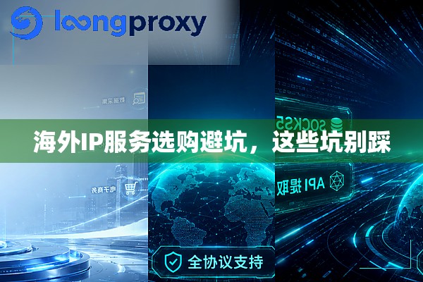 海外IP服务选购避坑,这些坑别踩 海外IP服务选购避坑,这些坑别踩