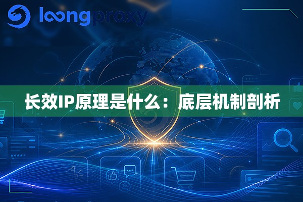 长效IP原理是什么：底层机制剖析