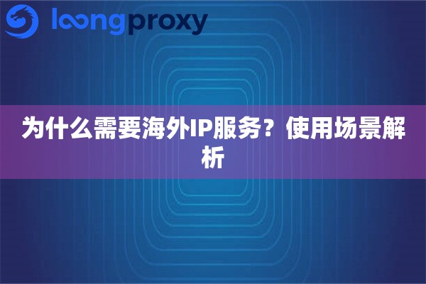 为什么需要海外IP服务？使用场景解析