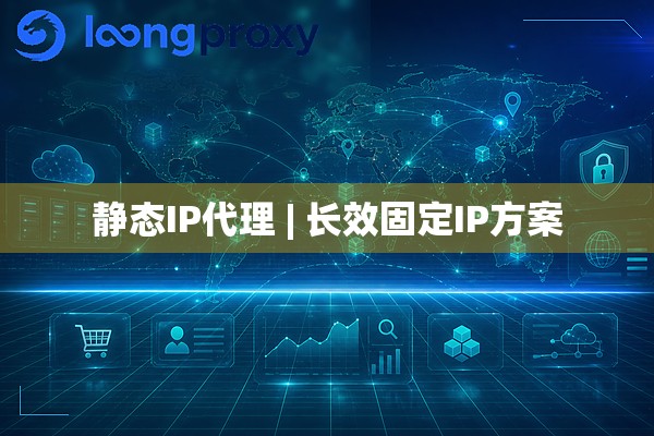 静态IP代理 | 长效固定IP方案