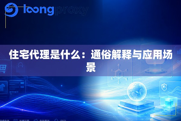 住宅代理是什么：通俗解释与应用场景