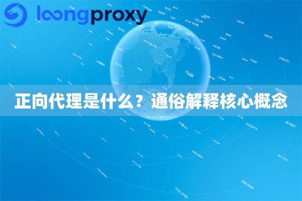 正向代理是什么?通俗解释核心概念 正向代理是什么?通俗解释核心概念