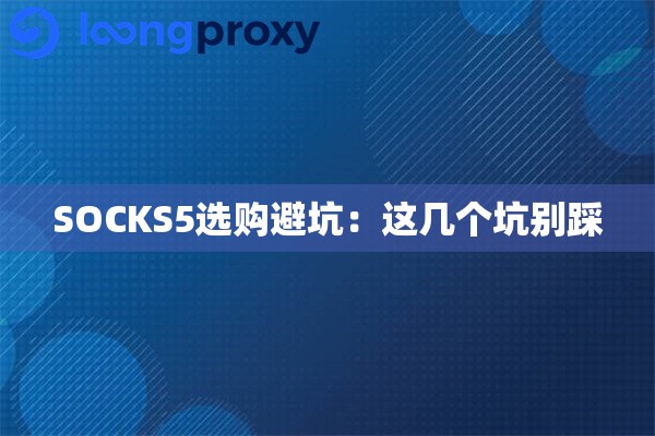 SOCKS5选购避坑:这几个坑别踩 SOCKS5选购避坑:这几个坑别踩