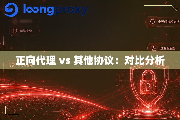 正向代理 vs 其他协议:对比分析 正向代理 vs 其他协议:对比分析