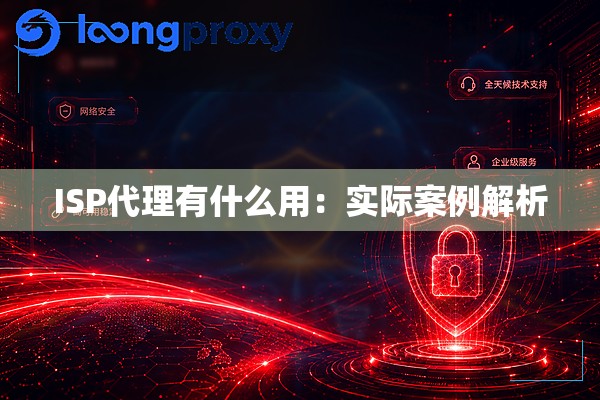 ISP代理有什么用：实际案例解析
