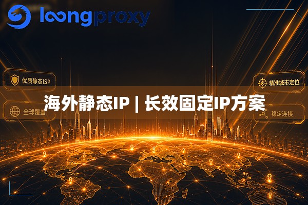海外静态IP | 长效固定IP方案