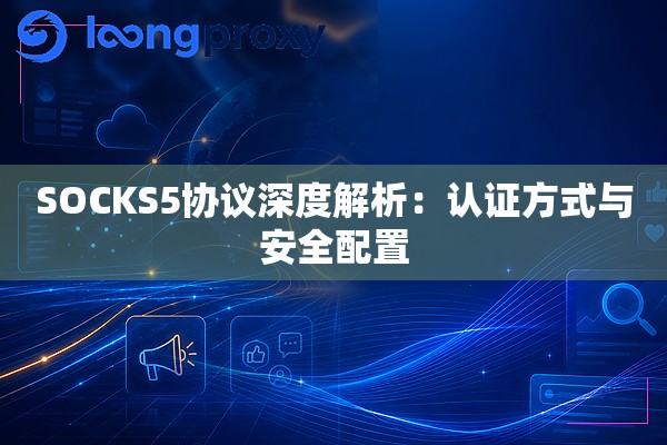 SOCKS5协议深度解析：认证方式与安全配置