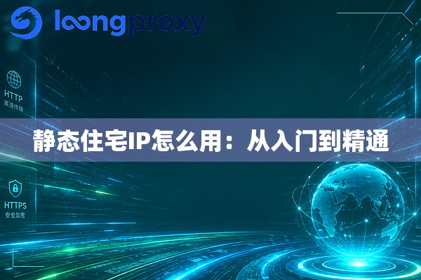 静态住宅IP怎么用：从入门到精通