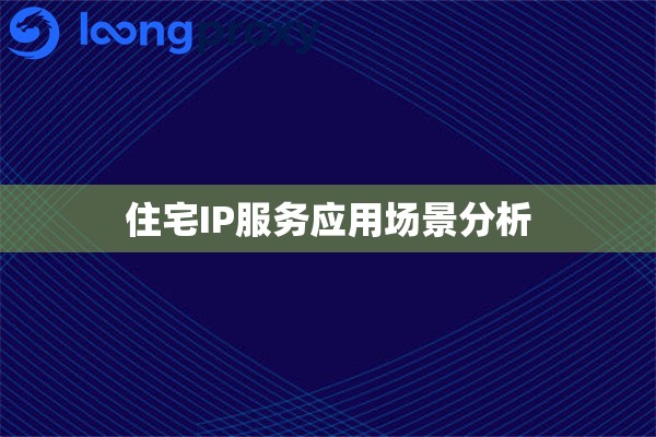 住宅IP服务应用场景分析