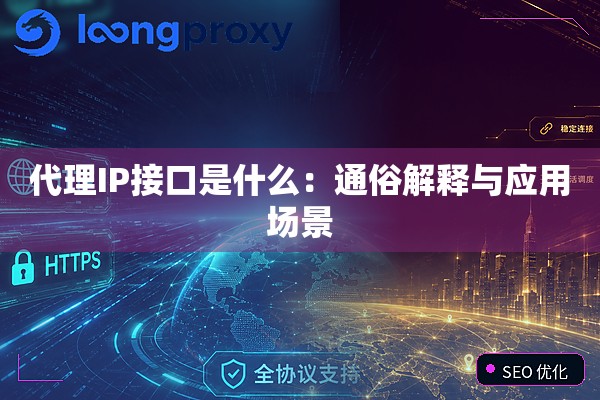 代理IP接口是什么:通俗解释与应用场景 代理IP接口是什么:通俗解释与应用场景