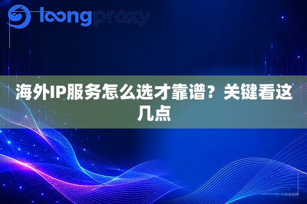 海外IP服务怎么选才靠谱?关键看这几点 海外IP服务怎么选才靠谱?关键看这几点
