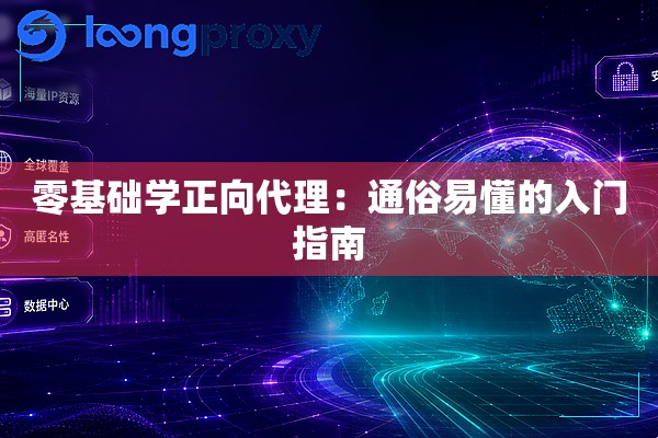 零基础学正向代理:通俗易懂的入门指南 零基础学正向代理:通俗易懂的入门指南