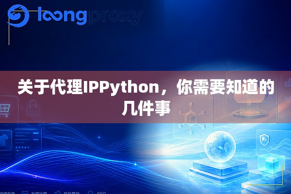 关于代理IPPython,你需要知道的几件事 关于代理IPPython,你需要知道的几件事