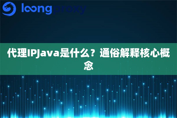 代理IPJava是什么？通俗解释核心概念