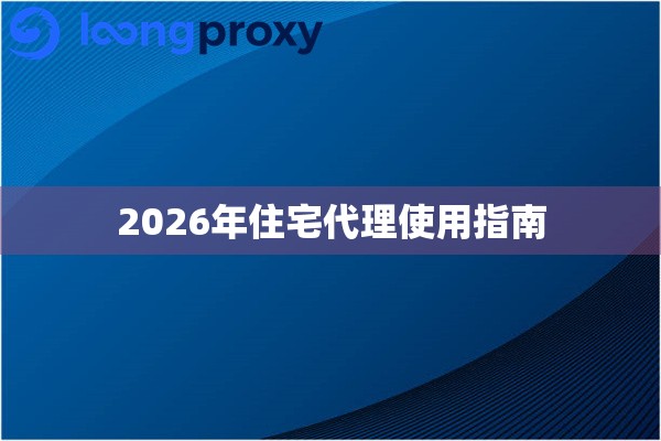 2026年住宅代理使用指南
