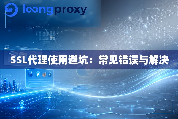 SSL代理使用避坑:常见错误与解决 SSL代理使用避坑:常见错误与解决