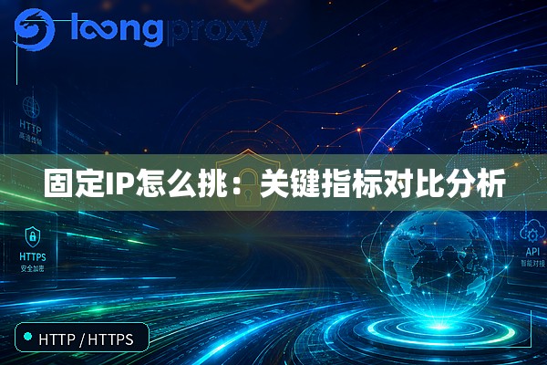 固定IP怎么挑:关键指标对比分析 固定IP怎么挑:关键指标对比分析