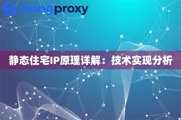 静态住宅IP原理详解:技术实现分析 静态住宅IP原理详解:技术实现分析