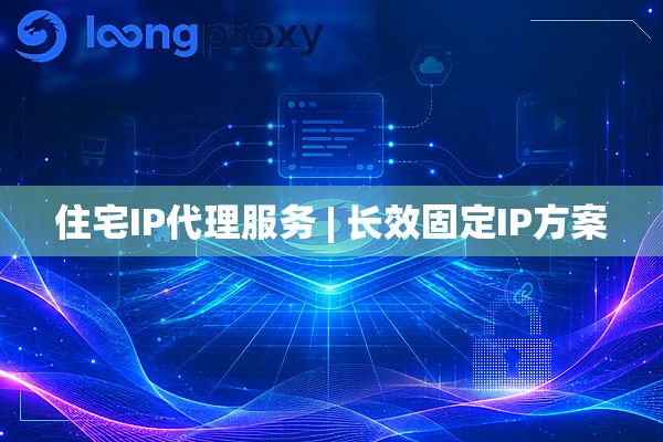 住宅IP代理服务 | 长效固定IP方案