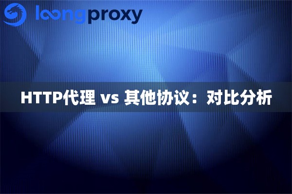 HTTP代理 vs 其他协议：对比分析