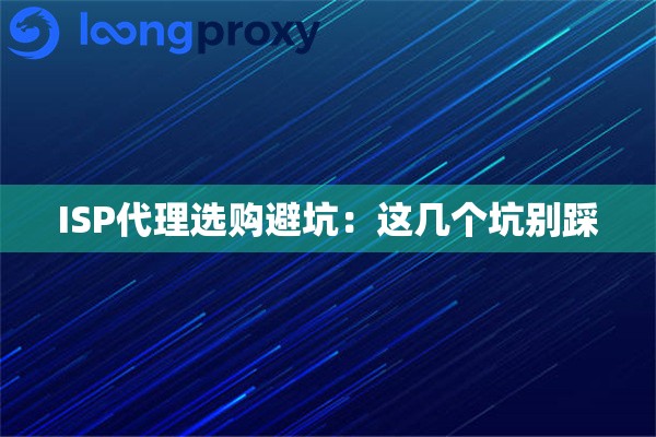 ISP代理选购避坑：这几个坑别踩