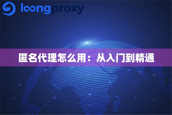 匿名代理怎么用：从入门到精通