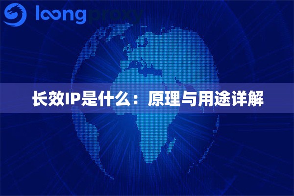 长效IP是什么:原理与用途详解 长效IP是什么:原理与用途详解