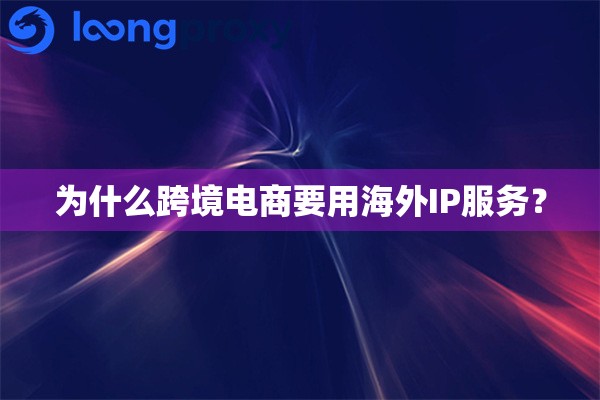 为什么跨境电商要用海外IP服务？