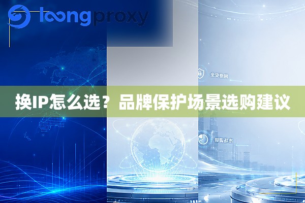 换IP怎么选?品牌保护场景选购建议 换IP怎么选?品牌保护场景选购建议