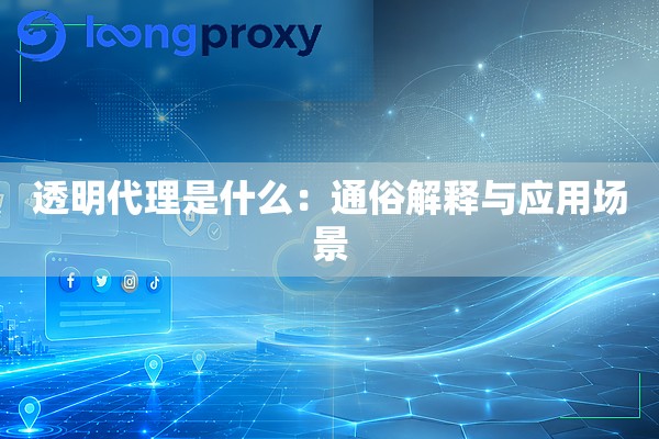 透明代理是什么:通俗解释与应用场景 透明代理是什么:通俗解释与应用场景