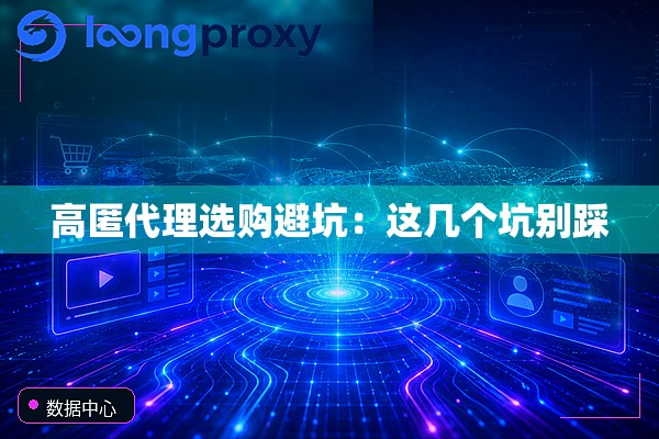 高匿代理选购避坑：这几个坑别踩