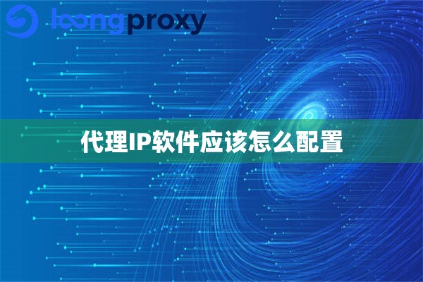 代理IP软件应该怎么配置 代理IP软件应该怎么配置