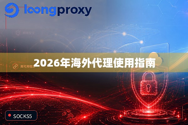 2026年海外代理使用指南 2026年海外代理使用指南