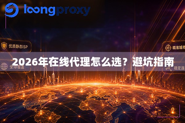 2026年在线代理怎么选?避坑指南 2026年在线代理怎么选?避坑指南