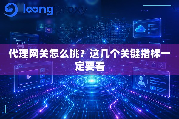 代理网关怎么挑?这几个关键指标一定要看 代理网关怎么挑?这几个关键指标一定要看