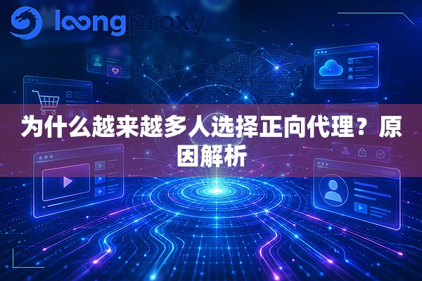 为什么越来越多人选择正向代理?原因解析 为什么越来越多人选择正向代理?原因解析