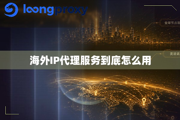 海外IP代理服务到底怎么用