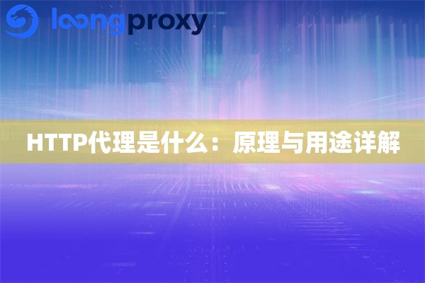 HTTP代理是什么：原理与用途详解