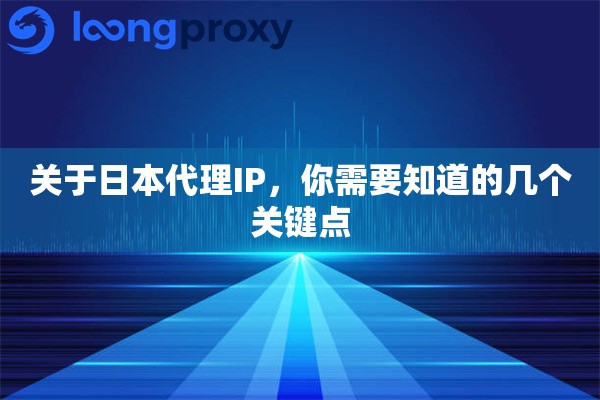 关于日本代理IP,你需要知道的几个关键点 关于日本代理IP,你需要知道的几个关键点