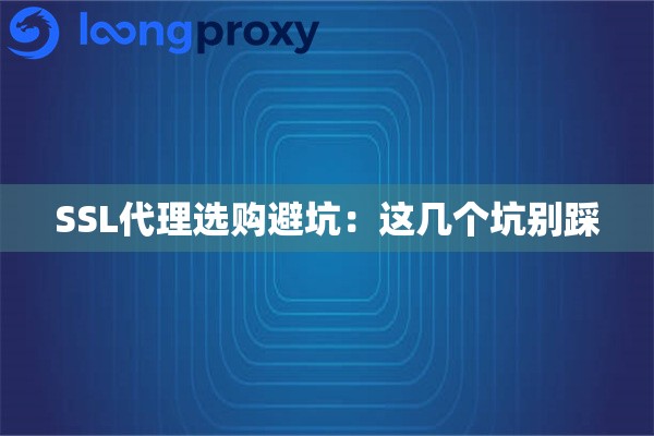SSL代理选购避坑:这几个坑别踩 SSL代理选购避坑:这几个坑别踩