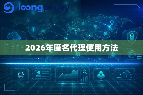 2026年匿名代理使用方法 2026年匿名代理使用方法