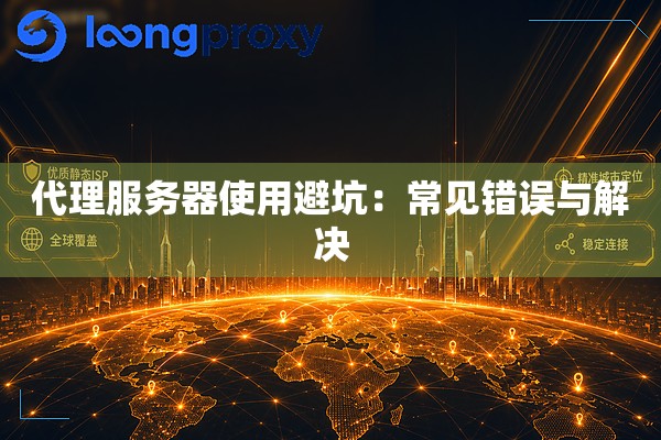 代理服务器使用避坑:常见错误与解决 代理服务器使用避坑:常见错误与解决