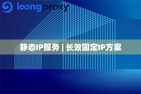 静态IP服务 | 长效固定IP方案