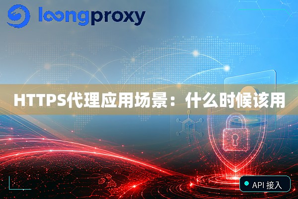 HTTPS代理应用场景:什么时候该用 HTTPS代理应用场景:什么时候该用