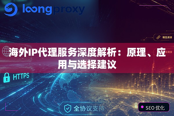 海外IP代理服务深度解析:原理、应用与选择建议 海外IP代理服务深度解析:原理、应用与选择建议