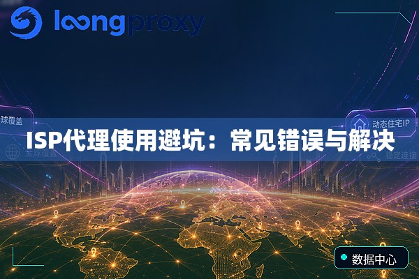 ISP代理使用避坑：常见错误与解决