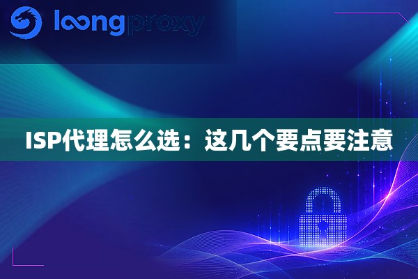 ISP代理怎么选：这几个要点要注意